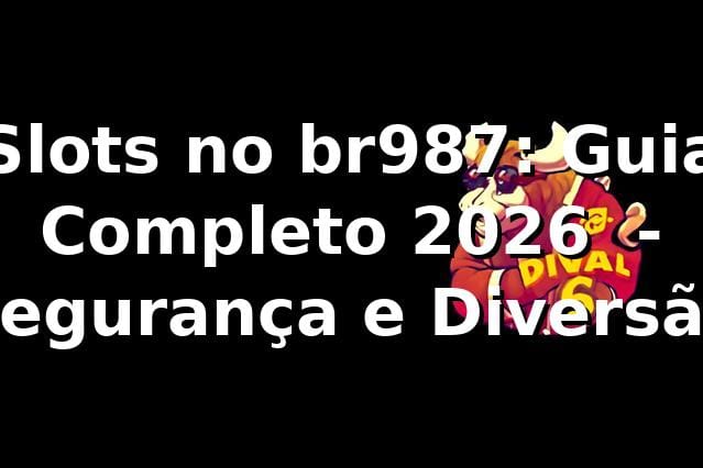 Slots no br987: Guia Completo 2026 🎰 - Segurança e Diversão